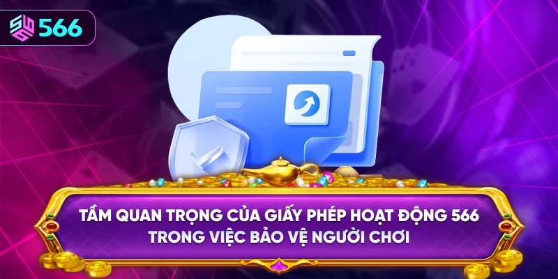 Tầm Quan Trọng Của Giấy Phép Hoạt Động 566 Trong Việc Bảo Vệ Người Chơi