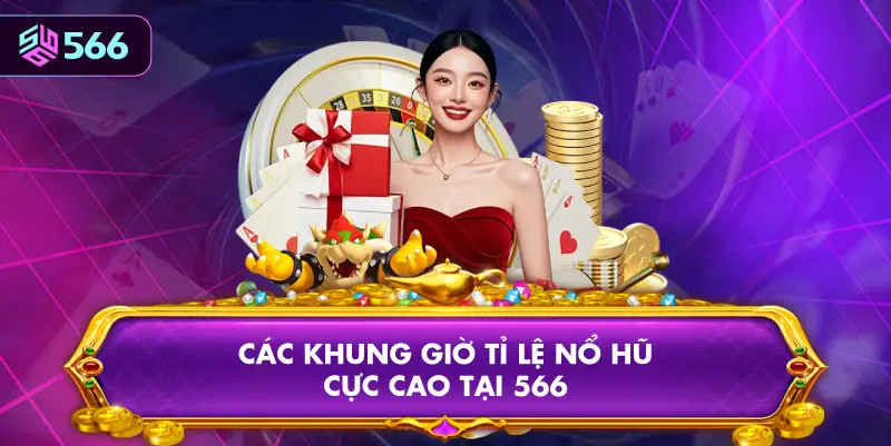 Các Khung Giờ Tỉ Lệ Nổ Hũ Cực Cao Tại 566