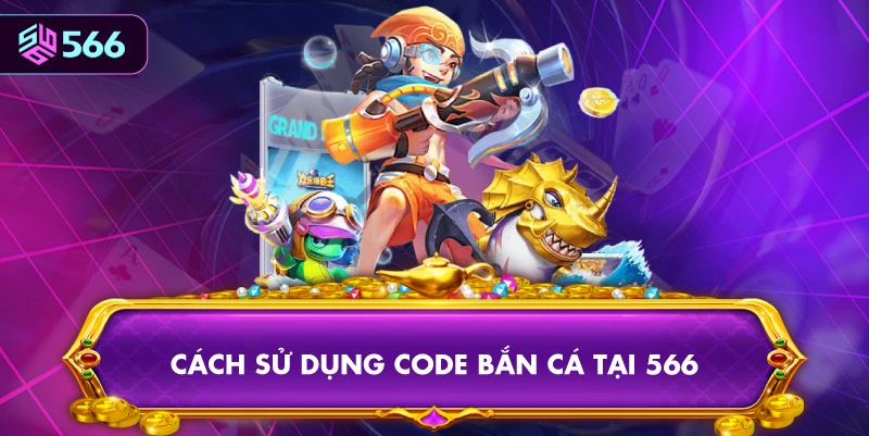Cách Sử Dụng Code Bắn Cá Tại 566