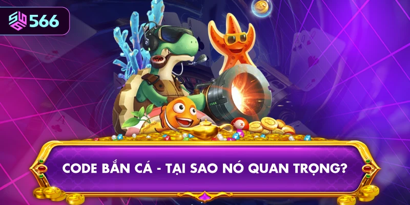 Code Bắn Cá - Tại Sao Nó Quan Trọng?
