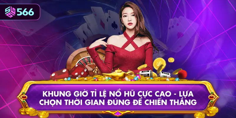 Khung Giờ Tỉ Lệ Nổ Hũ Cực Cao - Lựa Chọn Thời Gian Đúng Để Chiến Thắng