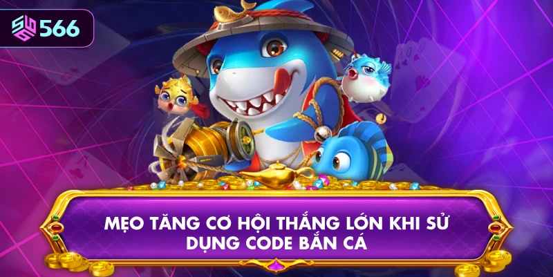 Mẹo Tăng Cơ Hội Thắng Lớn Khi Sử Dụng Code Bắn Cá