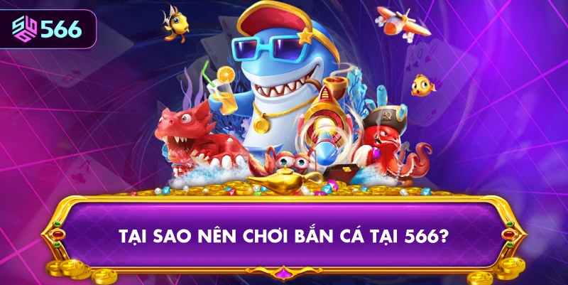 Tại Sao Nên Chơi Bắn Cá Tại 566?