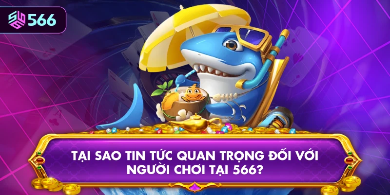 Tại Sao Tin Tức Quan Trọng Đối Với Người Chơi Tại 566?