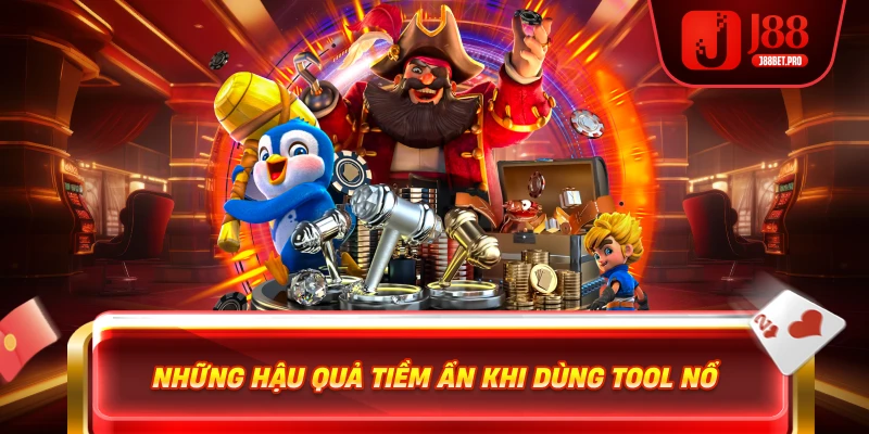 Những hậu quả tiềm năng khi sử dụng tool nổ hũ j88