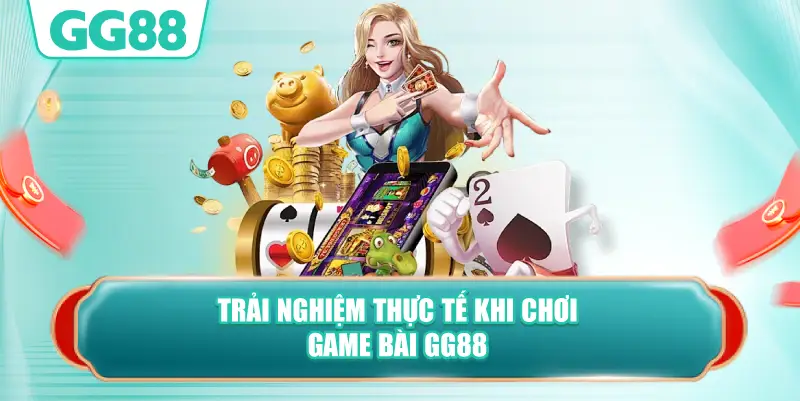 trải nghiệm thực tế khi chơi game bài GG88
